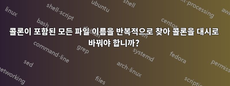 콜론이 포함된 모든 파일 이름을 반복적으로 찾아 콜론을 대시로 바꿔야 합니까?