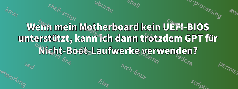 Wenn mein Motherboard kein UEFI-BIOS unterstützt, kann ich dann trotzdem GPT für Nicht-Boot-Laufwerke verwenden?