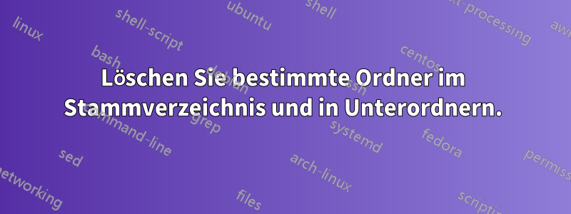 Löschen Sie bestimmte Ordner im Stammverzeichnis und in Unterordnern.