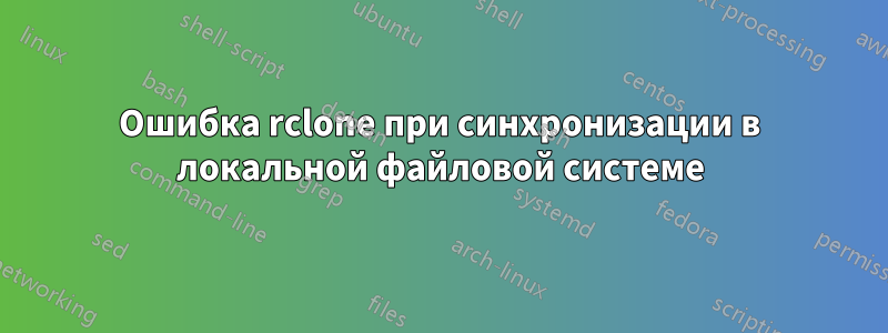 Ошибка rclone при синхронизации в локальной файловой системе