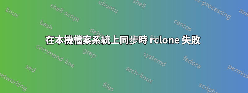 在本機檔案系統上同步時 rclone 失敗