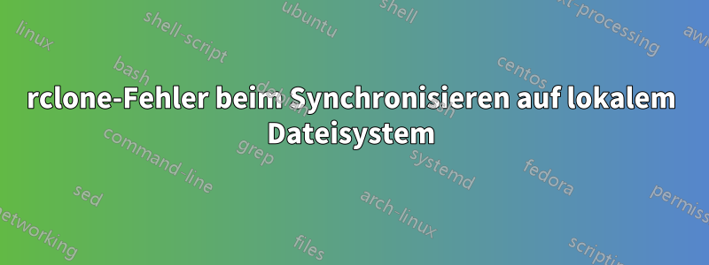 rclone-Fehler beim Synchronisieren auf lokalem Dateisystem