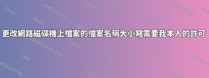 更改網路磁碟機上檔案的檔案名稱大小寫需要我本人的許可