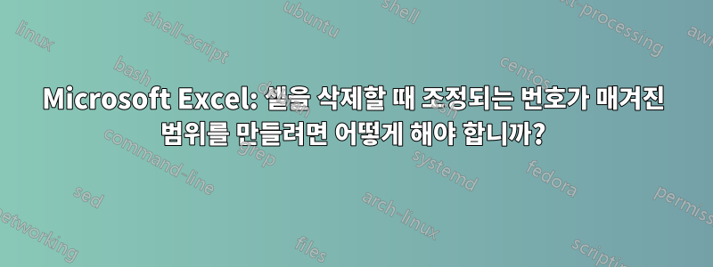 Microsoft Excel: 셀을 삭제할 때 조정되는 번호가 매겨진 범위를 만들려면 어떻게 해야 합니까?