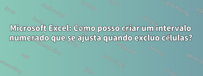 Microsoft Excel: Como posso criar um intervalo numerado que se ajusta quando excluo células?