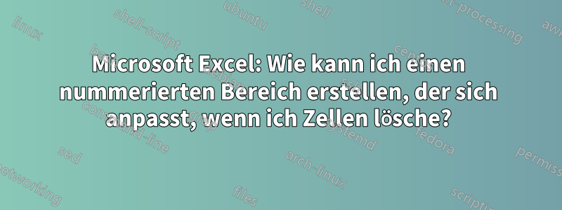 Microsoft Excel: Wie kann ich einen nummerierten Bereich erstellen, der sich anpasst, wenn ich Zellen lösche?