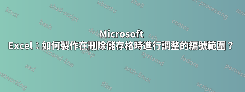 Microsoft Excel：如何製作在刪除儲存格時進行調整的編號範圍？