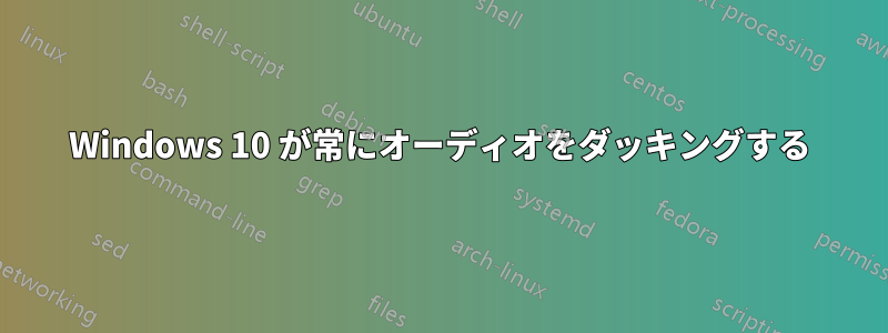 Windows 10 が常にオーディオをダッキングする