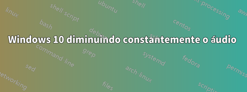 Windows 10 diminuindo constantemente o áudio
