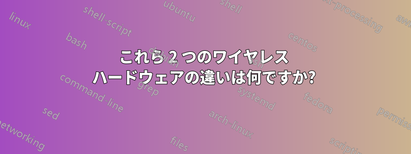 これら 2 つのワイヤレス ハードウェアの違いは何ですか?