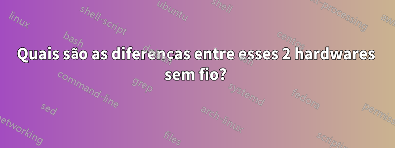 Quais são as diferenças entre esses 2 hardwares sem fio?