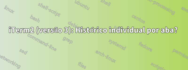 iTerm2 (versão 3): Histórico individual por aba?