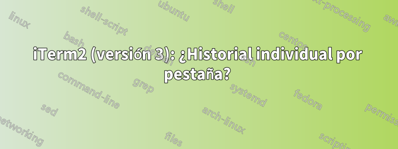 iTerm2 (versión 3): ¿Historial individual por pestaña?