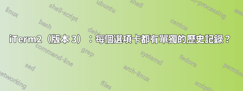 iTerm2（版本 3）：每個選項卡都有單獨的歷史記錄？