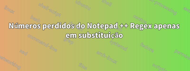 Números perdidos do Notepad ++ Regex apenas em substituição