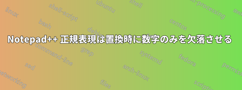 Notepad++ 正規表現は置換時に数字のみを欠落させる