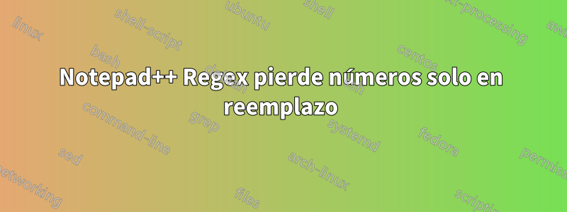 Notepad++ Regex pierde números solo en reemplazo