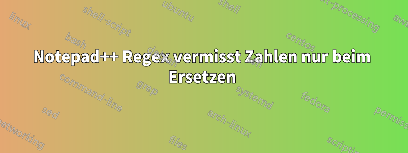 Notepad++ Regex vermisst Zahlen nur beim Ersetzen