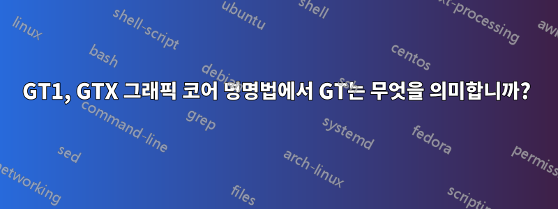 GT1, GTX 그래픽 코어 명명법에서 GT는 무엇을 의미합니까?