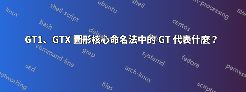 GT1、GTX 圖形核心命名法中的 GT 代表什麼？