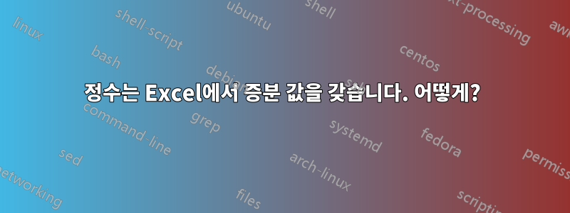 정수는 Excel에서 증분 값을 갖습니다. 어떻게?