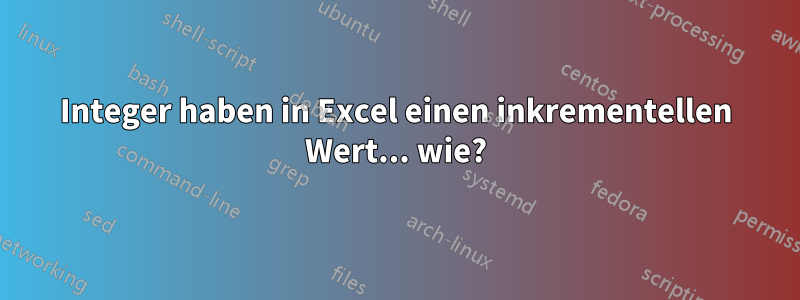 Integer haben in Excel einen inkrementellen Wert... wie?