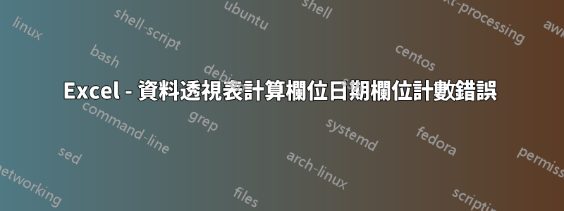 Excel - 資料透視表計算欄位日期欄位計數錯誤