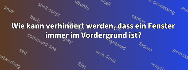 Wie kann verhindert werden, dass ein Fenster immer im Vordergrund ist?