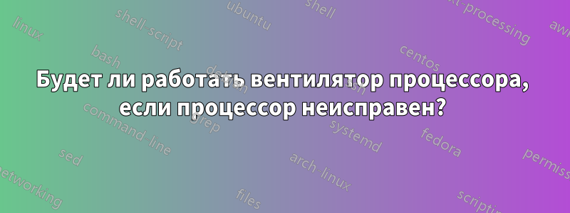 Будет ли работать вентилятор процессора, если процессор неисправен?