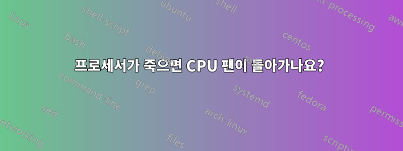 프로세서가 죽으면 CPU 팬이 돌아가나요?