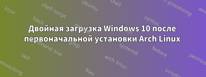 Двойная загрузка Windows 10 после первоначальной установки Arch Linux