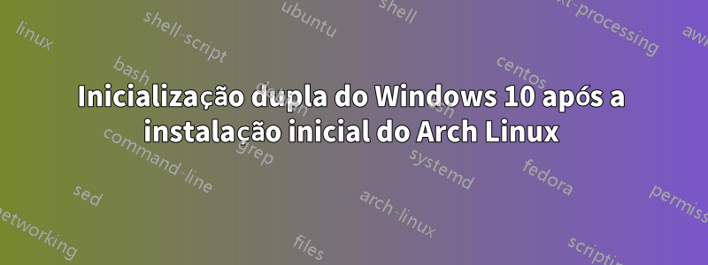 Inicialização dupla do Windows 10 após a instalação inicial do Arch Linux