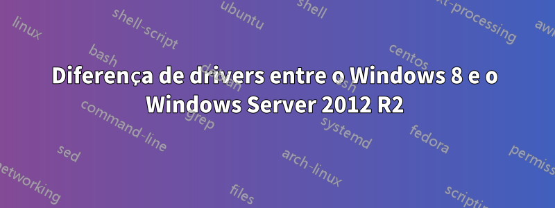 Diferença de drivers entre o Windows 8 e o Windows Server 2012 R2