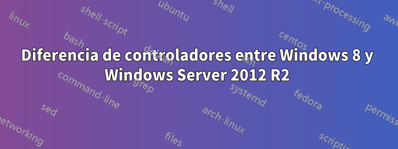 Diferencia de controladores entre Windows 8 y Windows Server 2012 R2