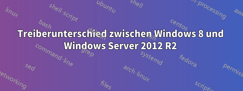 Treiberunterschied zwischen Windows 8 und Windows Server 2012 R2