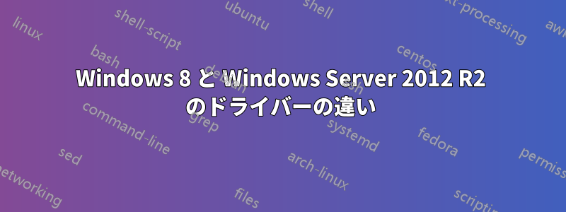 Windows 8 と Windows Server 2012 R2 のドライバーの違い