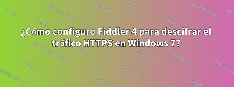 ¿Cómo configuro Fiddler 4 para descifrar el tráfico HTTPS en Windows 7?