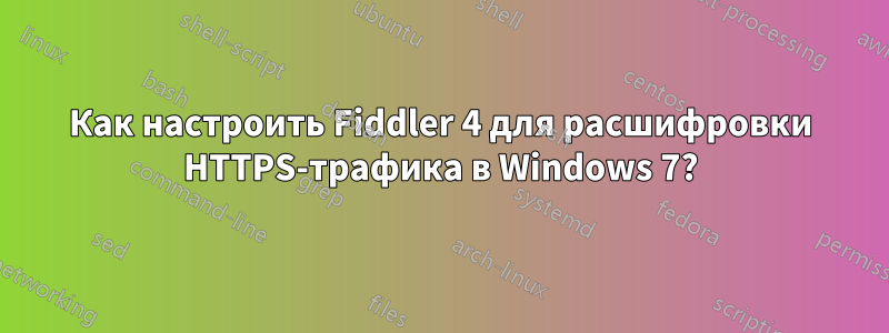 Как настроить Fiddler 4 для расшифровки HTTPS-трафика в Windows 7?