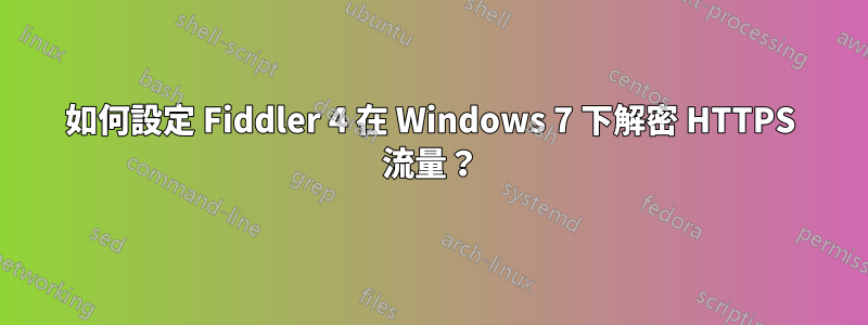 如何設定 Fiddler 4 在 Windows 7 下解密 HTTPS 流量？