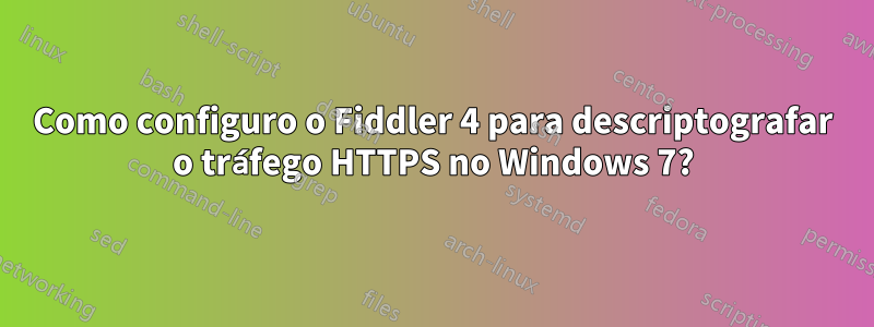 Como configuro o Fiddler 4 para descriptografar o tráfego HTTPS no Windows 7?