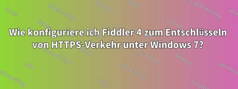 Wie konfiguriere ich Fiddler 4 zum Entschlüsseln von HTTPS-Verkehr unter Windows 7?