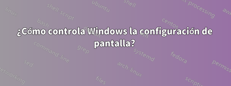 ¿Cómo controla Windows la configuración de pantalla?