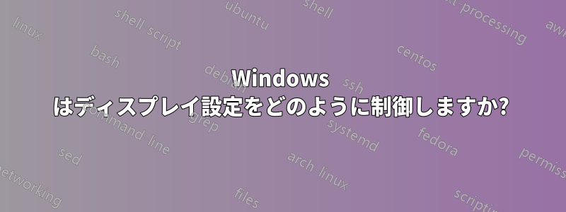 Windows はディスプレイ設定をどのように制御しますか?