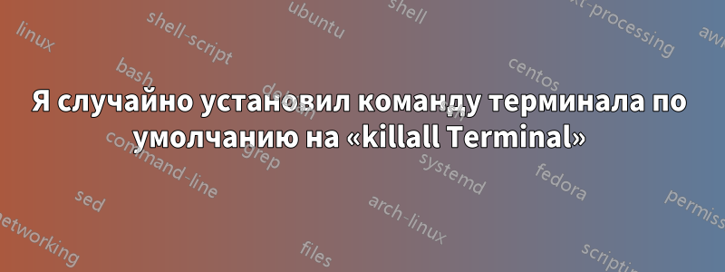 Я случайно установил команду терминала по умолчанию на «killall Terminal»