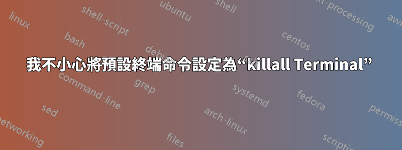 我不小心將預設終端命令設定為“killall Terminal”