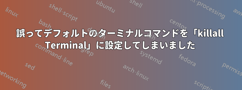 誤ってデフォルトのターミナルコマンドを「killall Terminal」に設定してしまいました