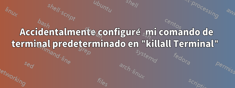 Accidentalmente configuré mi comando de terminal predeterminado en "killall Terminal"