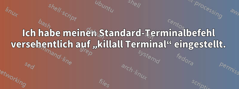 Ich habe meinen Standard-Terminalbefehl versehentlich auf „killall Terminal“ eingestellt.