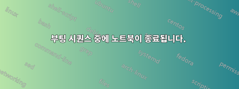 부팅 시퀀스 중에 노트북이 종료됩니다.