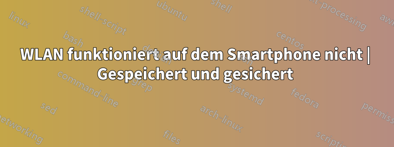 WLAN funktioniert auf dem Smartphone nicht | Gespeichert und gesichert